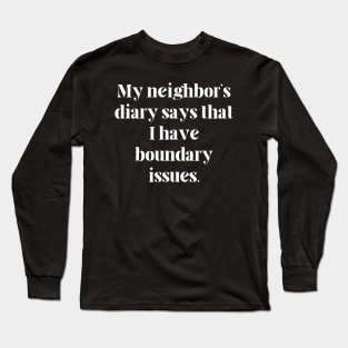 My neighbor’s diary says that I have boundary issues Long Sleeve T-Shirt